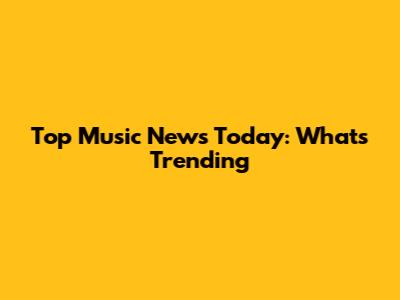Top Music News Today: What's Trending