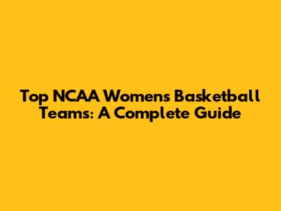 Top NCAA Women's Basketball Teams: A Complete Guide