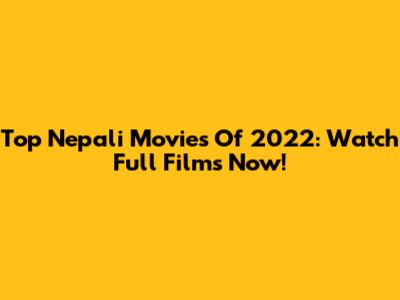 Top Nepali Movies Of 2022: Watch Full Films Now!