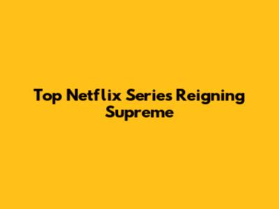 Top Netflix Series Reigning Supreme