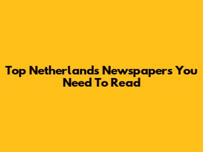 Top Netherlands Newspapers You Need To Read