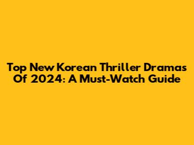 Top New Korean Thriller Dramas Of 2024: A Must-Watch Guide