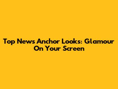 Top News Anchor Looks: Glamour On Your Screen