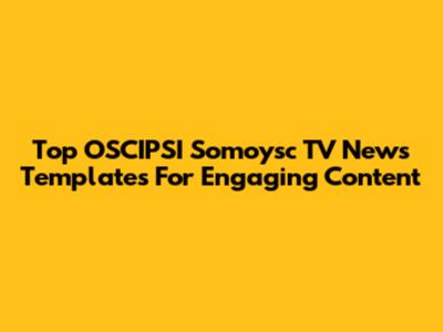 Top OSCIPSI Somoysc TV News Templates For Engaging Content