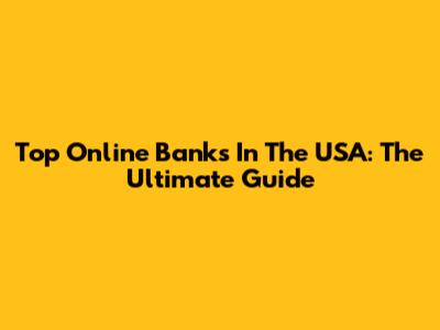 Top Online Banks In The USA: The Ultimate Guide