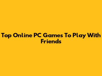 Top Online PC Games To Play With Friends