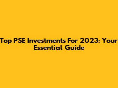 Top PSE Investments For 2023: Your Essential Guide