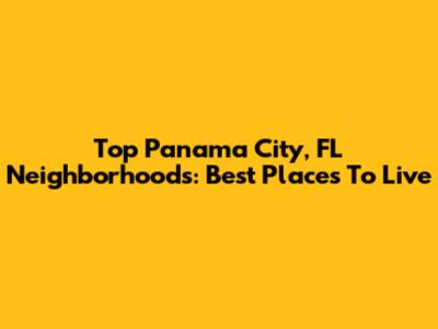 Top Panama City, FL Neighborhoods: Best Places To Live