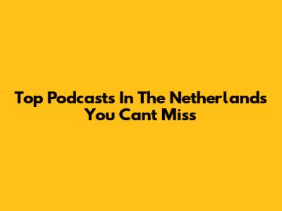Top Podcasts In The Netherlands You Can't Miss