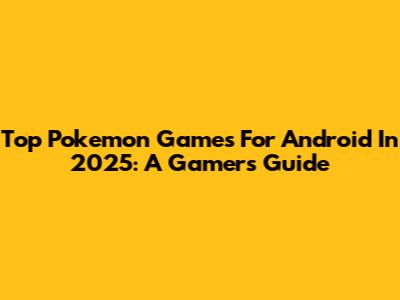 Top Pokemon Games For Android In 2025: A Gamer's Guide