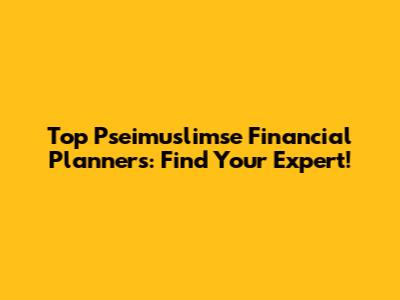 Top Pseimuslimse Financial Planners: Find Your Expert!