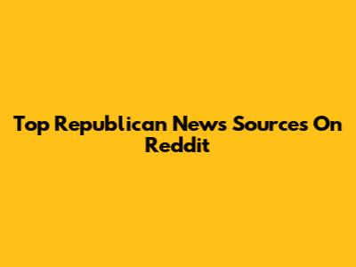 Top Republican News Sources On Reddit