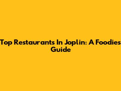 Top Restaurants In Joplin: A Foodie's Guide