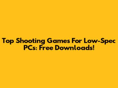Top Shooting Games For Low-Spec PCs: Free Downloads!