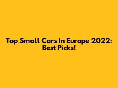 Top Small Cars In Europe 2022: Best Picks!