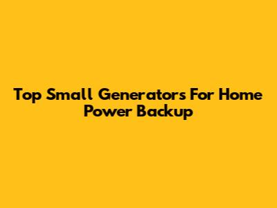 Top Small Generators For Home Power Backup