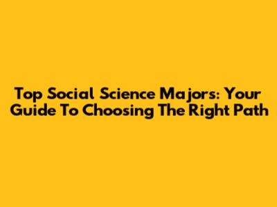 Top Social Science Majors: Your Guide To Choosing The Right Path