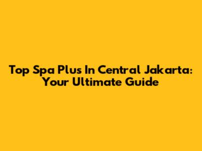 Top Spa Plus In Central Jakarta: Your Ultimate Guide
