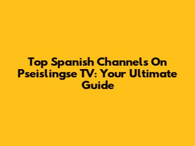 Top Spanish Channels On Pseislingse TV: Your Ultimate Guide