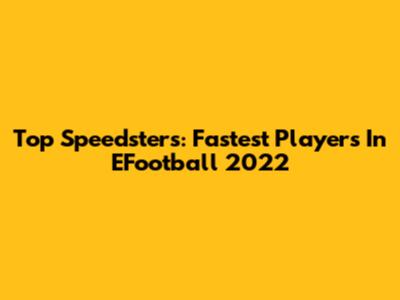 Top Speedsters: Fastest Players In EFootball 2022