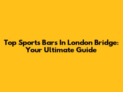 Top Sports Bars In London Bridge: Your Ultimate Guide