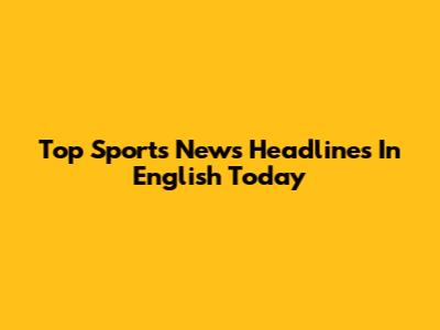 Top Sports News Headlines In English Today