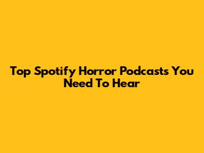 Top Spotify Horror Podcasts You Need To Hear