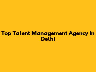 Top Talent Management Agency In Delhi