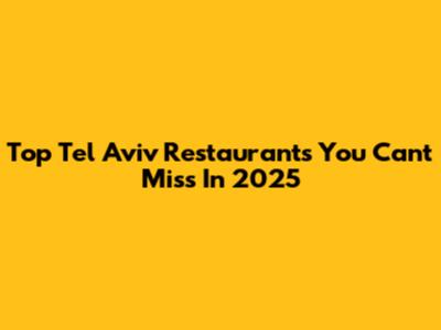 Top Tel Aviv Restaurants You Can't Miss In 2025