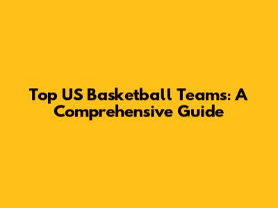 Top US Basketball Teams: A Comprehensive Guide