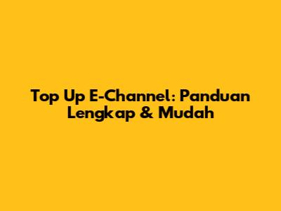 Top Up E-Channel: Panduan Lengkap & Mudah
