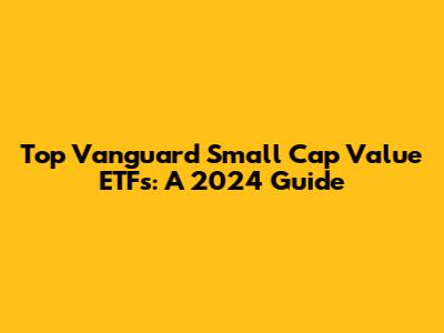 Top Vanguard Small Cap Value ETFs: A 2024 Guide