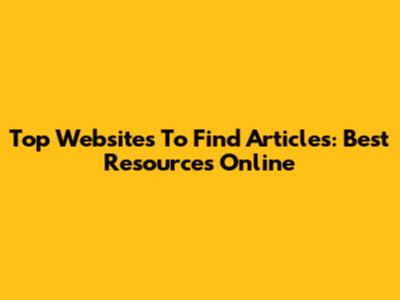 Top Websites To Find Articles: Best Resources Online