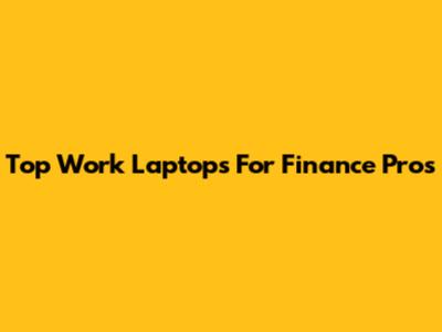 Top Work Laptops For Finance Pros