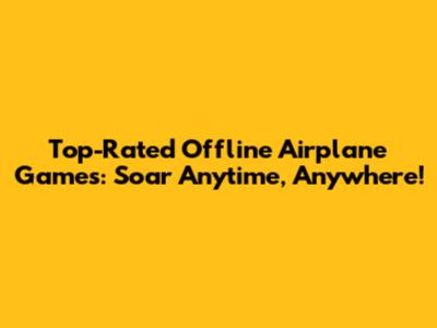 Top-Rated Offline Airplane Games: Soar Anytime, Anywhere!