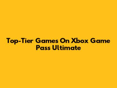 Top-Tier Games On Xbox Game Pass Ultimate
