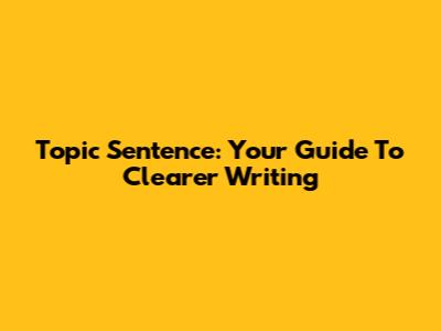 Topic Sentence: Your Guide To Clearer Writing