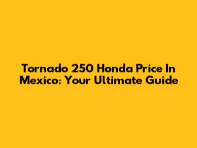 Tornado 250 Honda Price In Mexico: Your Ultimate Guide