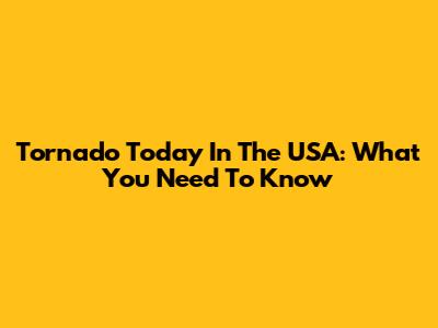 Tornado Today In The USA: What You Need To Know