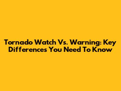 Tornado Watch Vs. Warning: Key Differences You Need To Know