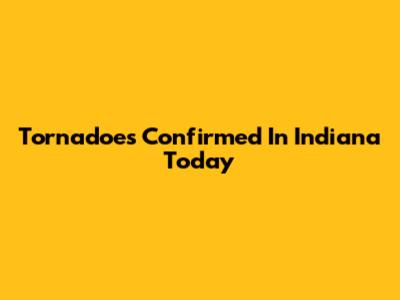 Tornadoes Confirmed In Indiana Today