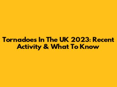 Tornadoes In The UK 2023: Recent Activity & What To Know