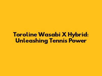 Toroline Wasabi X Hybrid: Unleashing Tennis Power