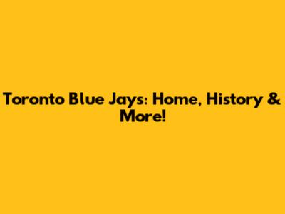 Toronto Blue Jays: Home, History & More!