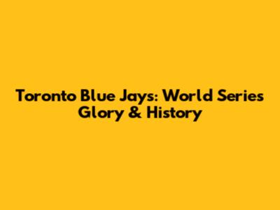 Toronto Blue Jays: World Series Glory & History