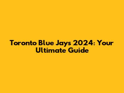 Toronto Blue Jays 2024: Your Ultimate Guide