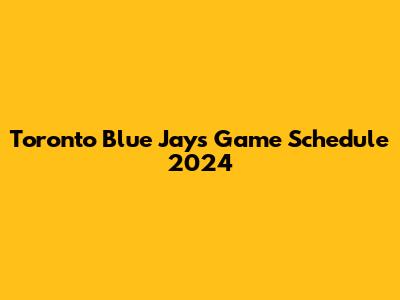 Toronto Blue Jays Game Schedule 2024