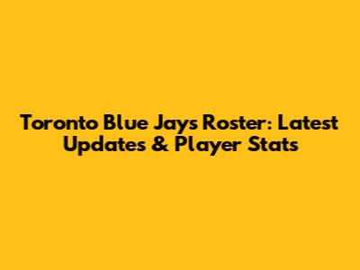 Toronto Blue Jays Roster: Latest Updates & Player Stats