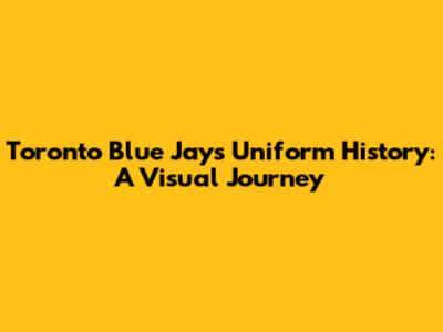 Toronto Blue Jays Uniform History: A Visual Journey