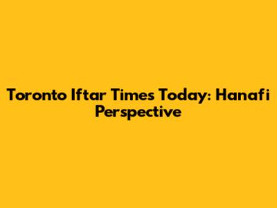 Toronto Iftar Times Today: Hanafi Perspective